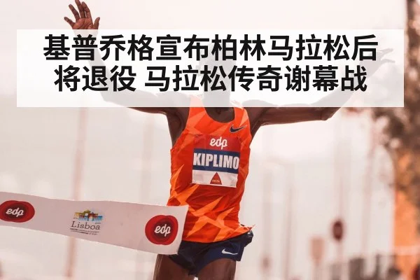 基普乔格宣布柏林马拉松后将退役 马拉松传奇谢幕战