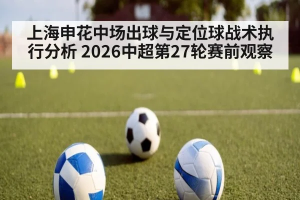 上海申花中场出球与定位球战术执行分析 2026中超第27轮赛前观察